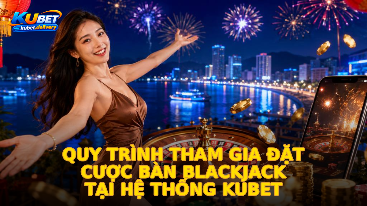 Quy trình tham gia đặt cược bàn Blackjack tại hệ thống KUBET