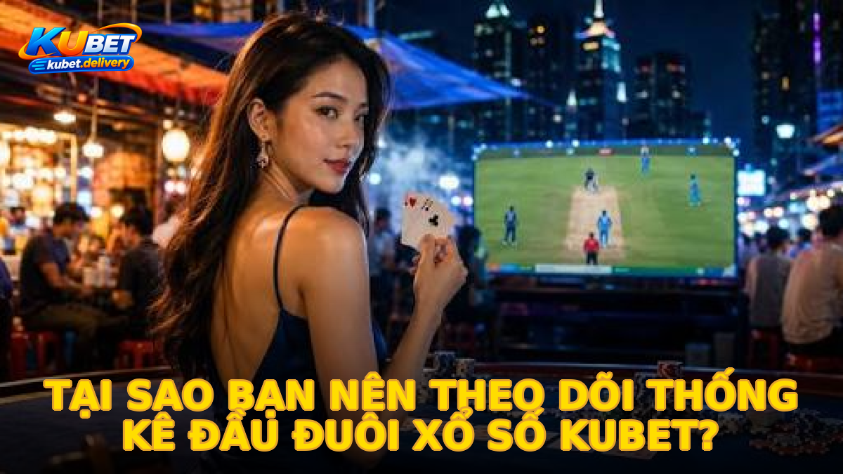 Tại sao bạn nên theo dõi thống kê đầu đuôi xổ số Kubet?